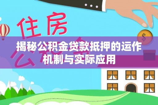雨花台揭秘公积金贷款抵押的运作机制与实际应用