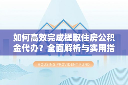 雨花台如何高效完成提取住房公积金代办？全面解析与实用指南