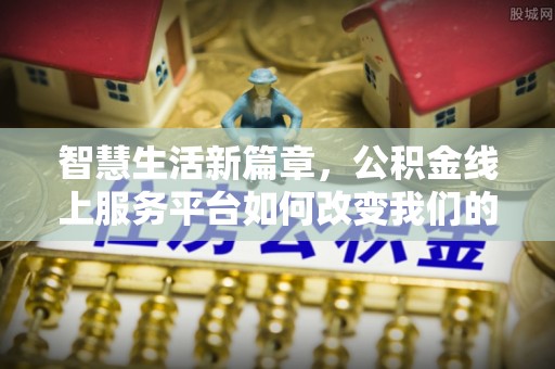 雨花台智慧生活新篇章，公积金线上服务平台如何改变我们的日常