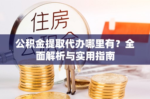 雨花台公积金提取代办哪里有？全面解析与实用指南