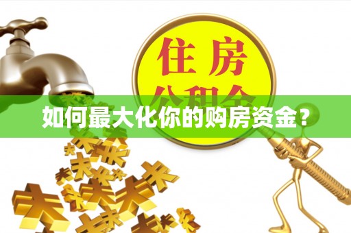 雨花台如何最大化你的购房资金？