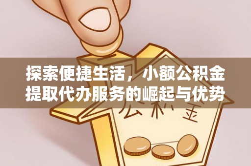 雨花台探索便捷生活，小额公积金提取代办服务的崛起与优势
