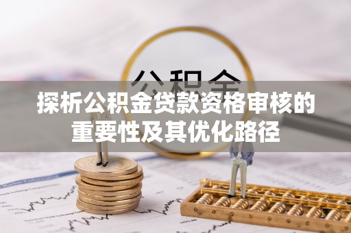 雨花台探析公积金贷款资格审核的重要性及其优化路径
