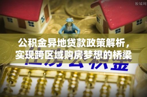 雨花台公积金异地贷款政策解析，实现跨区域购房梦想的桥梁
