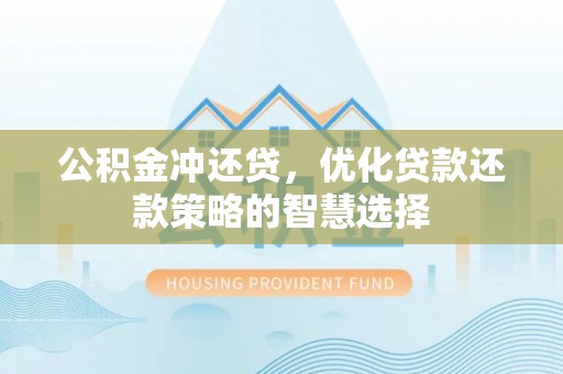 雨花台公积金冲还贷，优化贷款还款策略的智慧选择