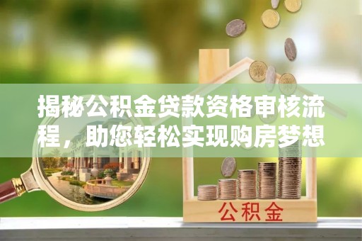 雨花台揭秘公积金贷款资格审核流程，助您轻松实现购房梦想