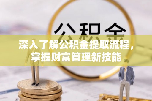 雨花台深入了解公积金提取流程，掌握财富管理新技能
