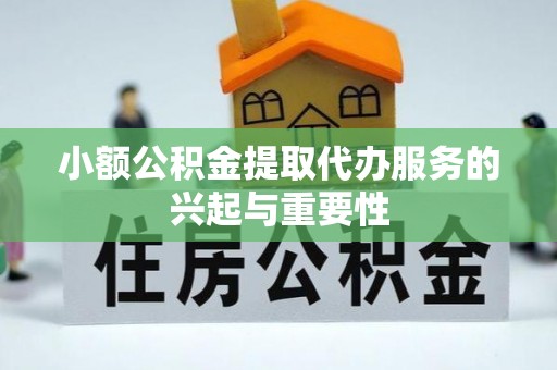雨花台小额公积金提取代办服务的兴起与重要性