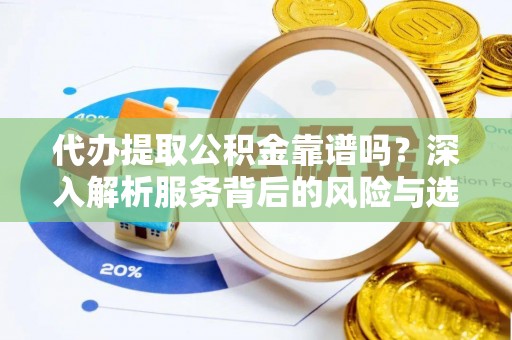 雨花台代办提取公积金靠谱吗？深入解析服务背后的风险与选择