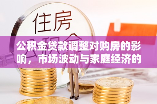 雨花台公积金贷款调整对购房的影响，市场波动与家庭经济的新考量