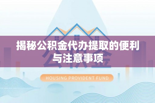 雨花台揭秘公积金代办提取的便利与注意事项
