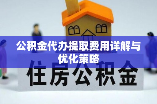 雨花台公积金代办提取费用详解与优化策略