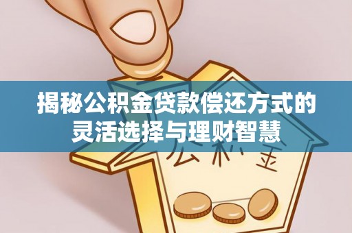雨花台揭秘公积金贷款偿还方式的灵活选择与理财智慧