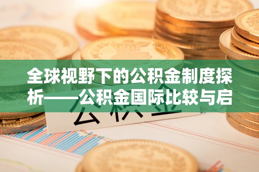 雨花台全球视野下的公积金制度探析——公积金国际比较与启示