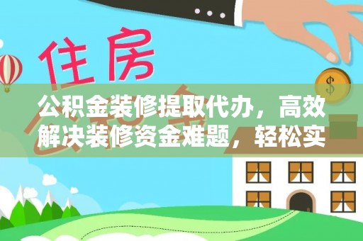 雨花台公积金装修提取代办，高效解决装修资金难题，轻松实现家居梦想