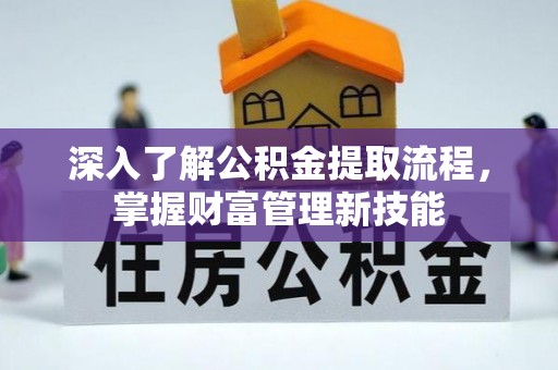 雨花台深入了解公积金提取流程，掌握财富管理新技能