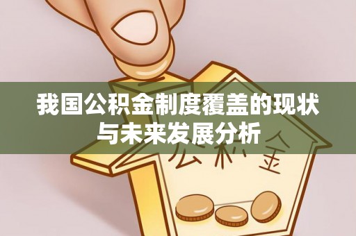 雨花台我国公积金制度覆盖的现状与未来发展分析