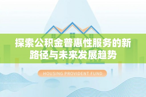 雨花台探索公积金普惠性服务的新路径与未来发展趋势
