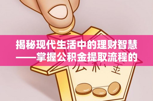 雨花台揭秘现代生活中的理财智慧——掌握公积金提取流程的必备指南