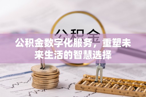 雨花台公积金数字化服务，重塑未来生活的智慧选择