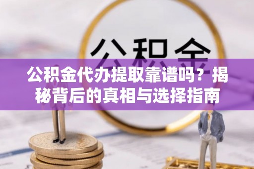 雨花台公积金代办提取靠谱吗？揭秘背后的真相与选择指南