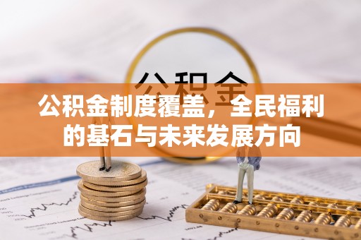 雨花台公积金制度覆盖，全民福利的基石与未来发展方向