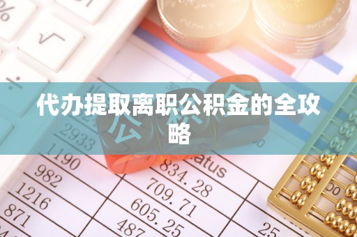 雨花台代办提取离职公积金的全攻略