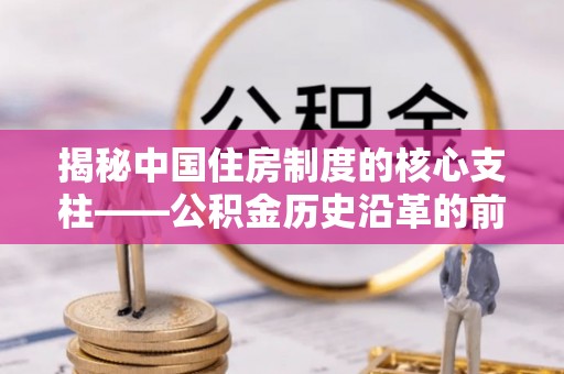 雨花台揭秘中国住房制度的核心支柱——公积金历史沿革的前世今生