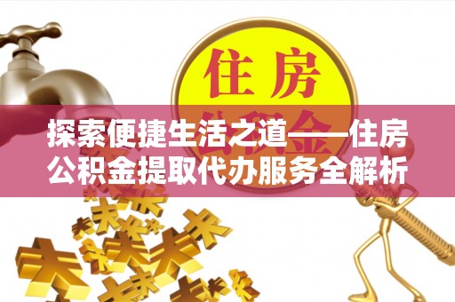 雨花台探索便捷生活之道——住房公积金提取代办服务全解析