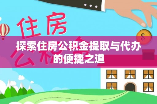 雨花台探索住房公积金提取与代办的便捷之道