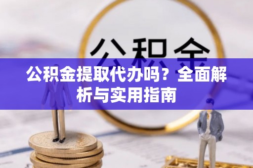 雨花台公积金提取代办吗？全面解析与实用指南