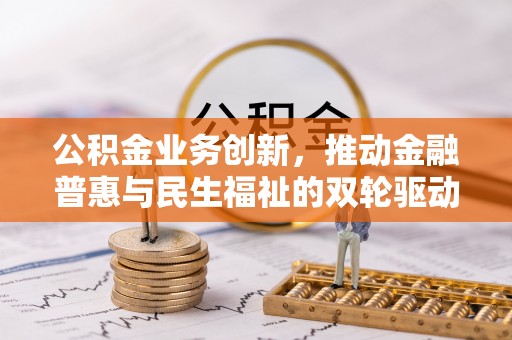 雨花台公积金业务创新，推动金融普惠与民生福祉的双轮驱动