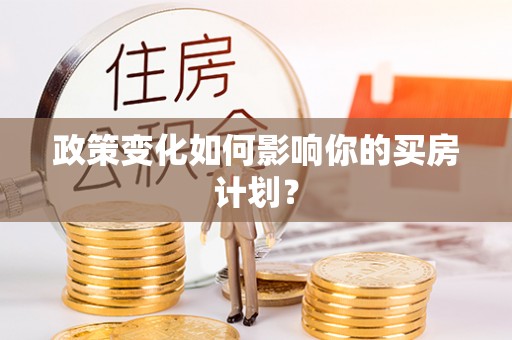 雨花台政策变化如何影响你的买房计划？