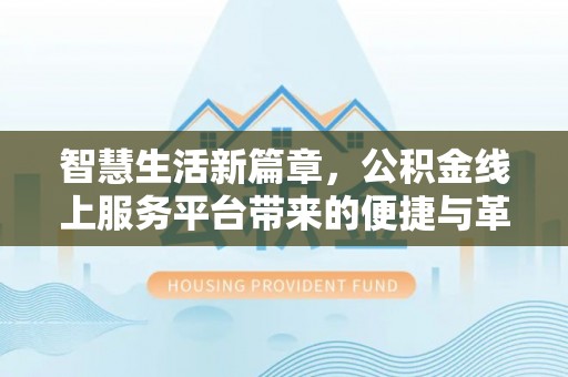 雨花台智慧生活新篇章，公积金线上服务平台带来的便捷与革新