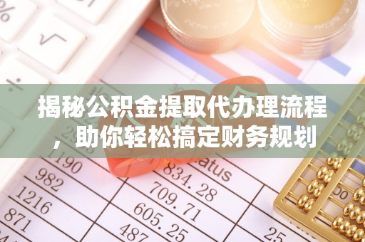 雨花台揭秘公积金提取代办理流程，助你轻松搞定财务规划