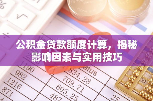 雨花台公积金贷款额度计算，揭秘影响因素与实用技巧