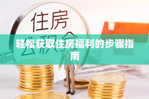 雨花台轻松获取住房福利的步骤指南