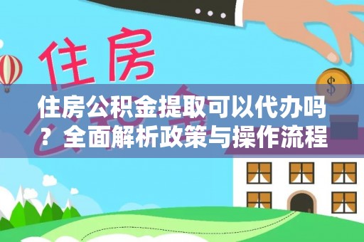 雨花台住房公积金提取可以代办吗？全面解析政策与操作流程
