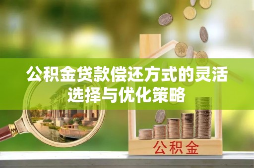 雨花台公积金贷款偿还方式的灵活选择与优化策略