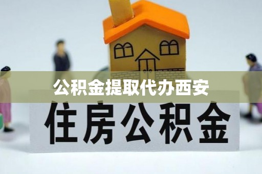 雨花台公积金提取代办西安