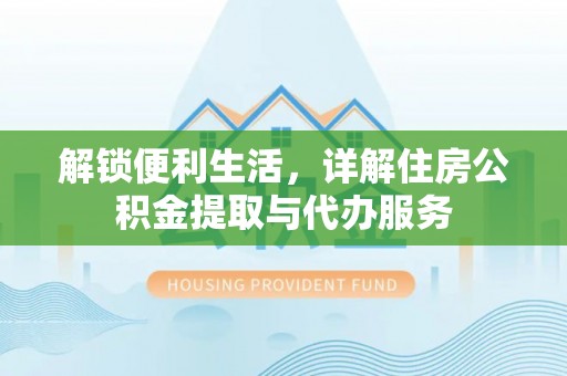 雨花台解锁便利生活，详解住房公积金提取与代办服务