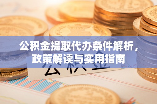 雨花台公积金提取代办条件解析，政策解读与实用指南