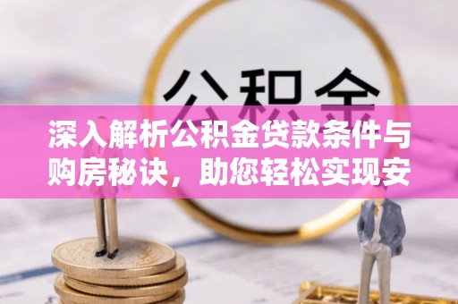 雨花台深入解析公积金贷款条件与购房秘诀，助您轻松实现安居梦