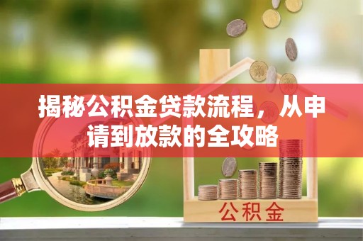 雨花台揭秘公积金贷款流程，从申请到放款的全攻略