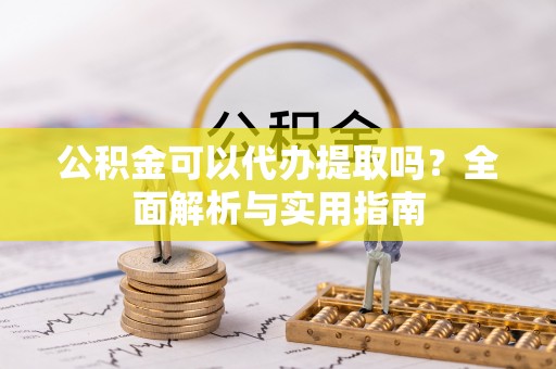 雨花台公积金可以代办提取吗？全面解析与实用指南