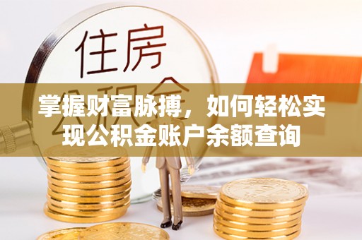 雨花台掌握财富脉搏，如何轻松实现公积金账户余额查询