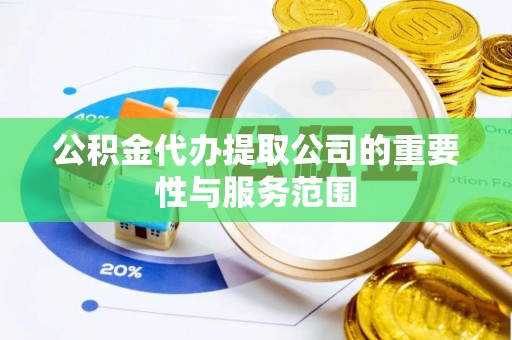 雨花台公积金代办提取公司的重要性与服务范围