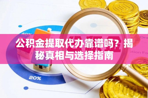 雨花台公积金提取代办靠谱吗？揭秘真相与选择指南