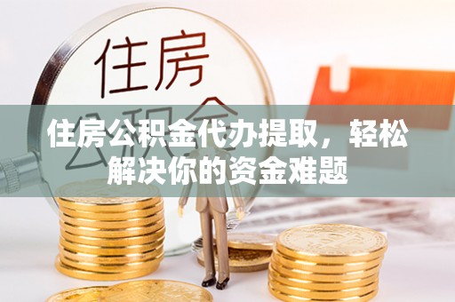 雨花台住房公积金代办提取，轻松解决你的资金难题