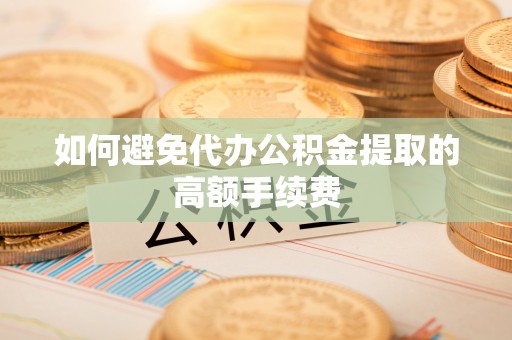 雨花台如何避免代办公积金提取的高额手续费